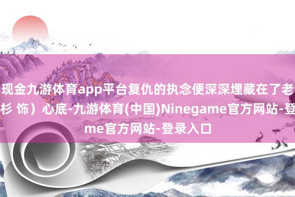 现金九游体育app平台复仇的执念便深深埋藏在了老大(乔杉 饰)心底-九游体育(中国)Ninegame官方网站-登录入口