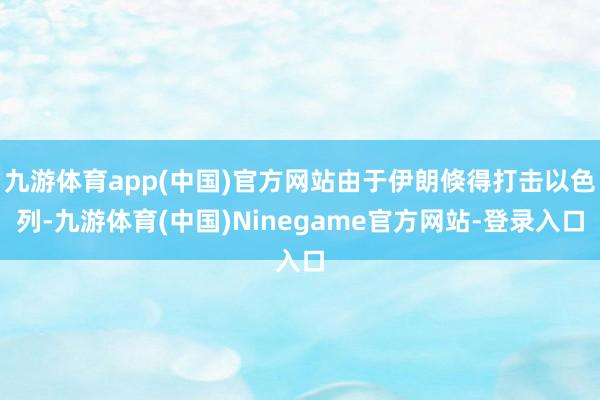 九游体育app(中国)官方网站由于伊朗倏得打击以色列-九游体育(中国)Ninegame官方网站-登录入口