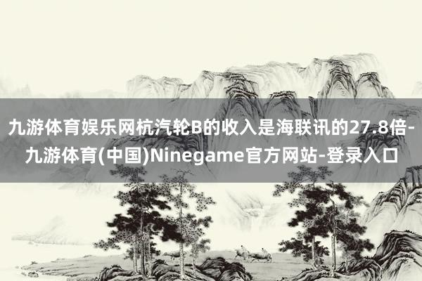 九游体育娱乐网杭汽轮B的收入是海联讯的27.8倍-九游体育(中国)Ninegame官方网站-登录入口