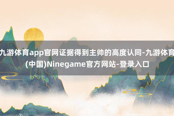 九游体育app官网证据得到主帅的高度认同-九游体育(中国)Ninegame官方网站-登录入口