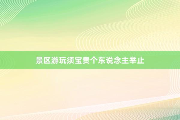 景区游玩须宝贵个东说念主举止