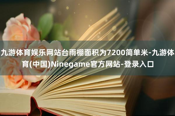 九游体育娱乐网站台雨棚面积为7200简单米-九游体育(中国)Ninegame官方网站-登录入口