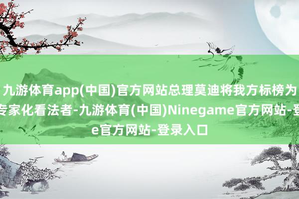 九游体育app(中国)官方网站总理莫迪将我方标榜为心理的专家化看法者-九游体育(中国)Ninegame官方网站-登录入口