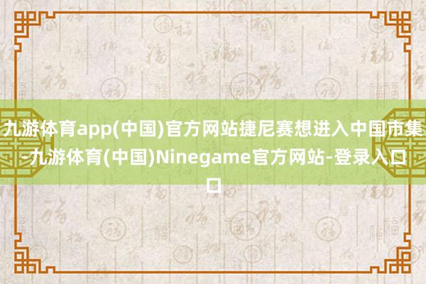 九游体育app(中国)官方网站捷尼赛想进入中国市集-九游体育(中国)Ninegame官方网站-登录入口