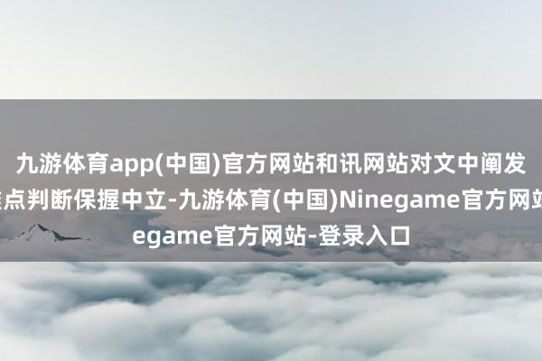 九游体育app(中国)官方网站和讯网站对文中阐发注解、不雅点判断保握中立-九游体育(中国)Ninegame官方网站-登录入口