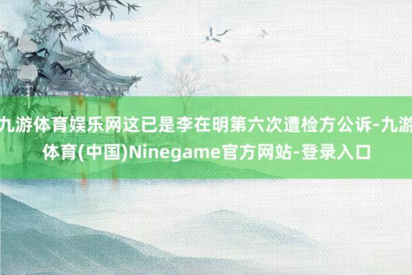 九游体育娱乐网这已是李在明第六次遭检方公诉-九游体育(中国)Ninegame官方网站-登录入口