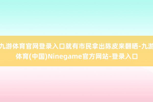 九游体育官网登录入口就有市民拿出陈皮来翻晒-九游体育(中国)Ninegame官方网站-登录入口