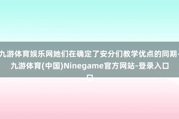 九游体育娱乐网她们在确定了安分们教学优点的同期-九游体育(中国)Ninegame官方网站-登录入口