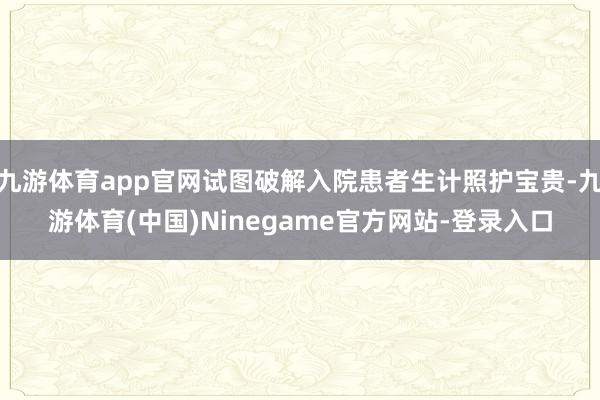 九游体育app官网试图破解入院患者生计照护宝贵-九游体育(中国)Ninegame官方网站-登录入口