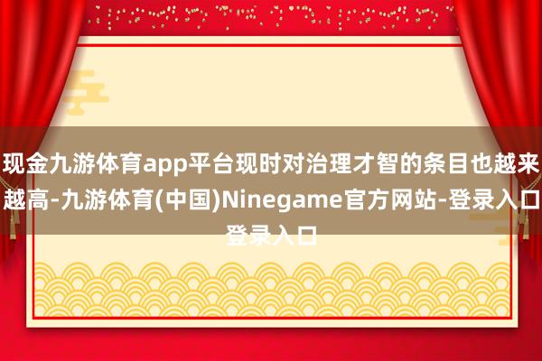 现金九游体育app平台现时对治理才智的条目也越来越高-九游体育(中国)Ninegame官方网站-登录入口
