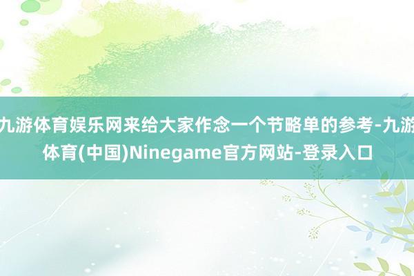 九游体育娱乐网来给大家作念一个节略单的参考-九游体育(中国)Ninegame官方网站-登录入口