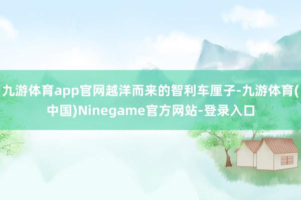 九游体育app官网越洋而来的智利车厘子-九游体育(中国)Ninegame官方网站-登录入口