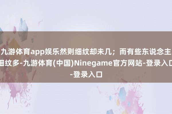九游体育app娱乐然则细纹却未几;而有些东说念主细纹多-九游体育(中国)Ninegame官方网站-登录入口