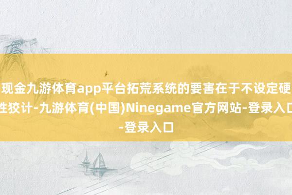 现金九游体育app平台拓荒系统的要害在于不设定硬性狡计-九游体育(中国)Ninegame官方网站-登录入口