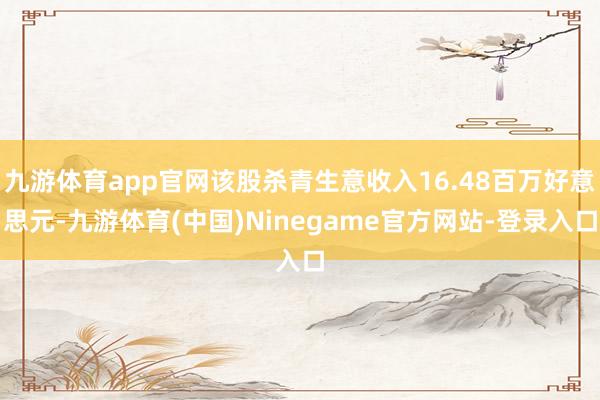 九游体育app官网该股杀青生意收入16.48百万好意思元-九游体育(中国)Ninegame官方网站-登录入口