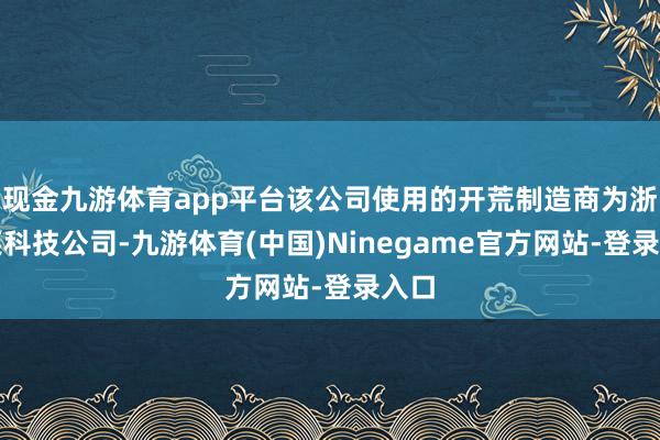 现金九游体育app平台该公司使用的开荒制造商为浙江某科技公司-九游体育(中国)Ninegame官方网站-登录入口