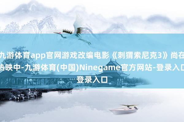 九游体育app官网游戏改编电影《刺猬索尼克3》尚在热映中-九游体育(中国)Ninegame官方网站-登录入口