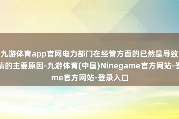九游体育app官网电力部门在经管方面的已然是导致此次火情的主要原因-九游体育(中国)Ninegame官方网站-登录入口