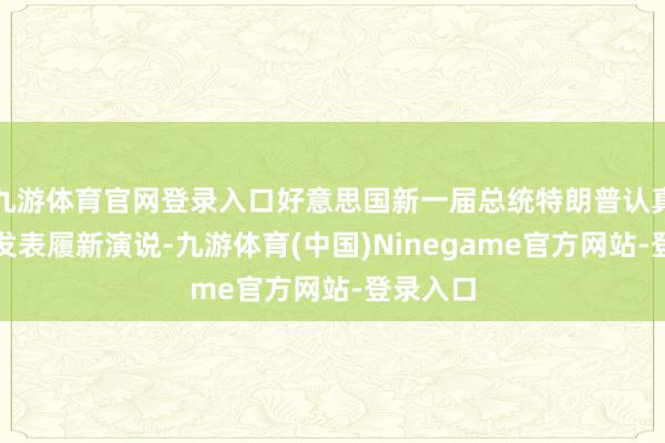 九游体育官网登录入口好意思国新一届总统特朗普认真上任并发表履新演说-九游体育(中国)Ninegame官方网站-登录入口