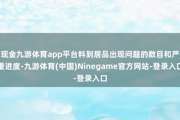 现金九游体育app平台料到居品出现问题的数目和严重进度-九游体育(中国)Ninegame官方网站-登录入口
