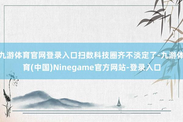九游体育官网登录入口扫数科技圈齐不淡定了-九游体育(中国)Ninegame官方网站-登录入口