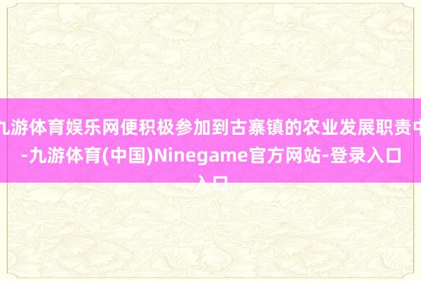 九游体育娱乐网便积极参加到古寨镇的农业发展职责中-九游体育(中国)Ninegame官方网站-登录入口