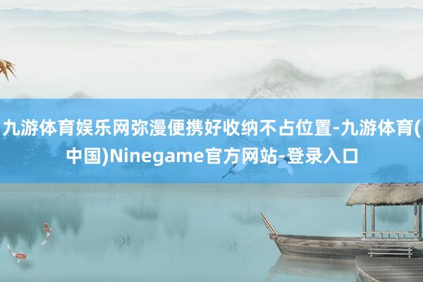 九游体育娱乐网弥漫便携好收纳不占位置-九游体育(中国)Ninegame官方网站-登录入口