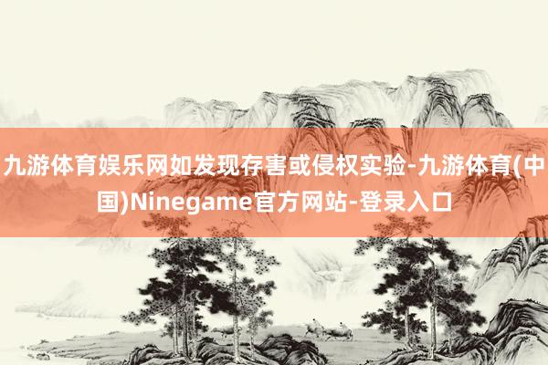 九游体育娱乐网如发现存害或侵权实验-九游体育(中国)Ninegame官方网站-登录入口