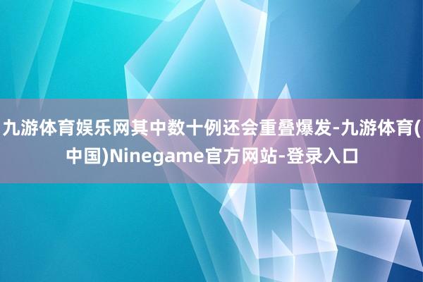 九游体育娱乐网其中数十例还会重叠爆发-九游体育(中国)Ninegame官方网站-登录入口